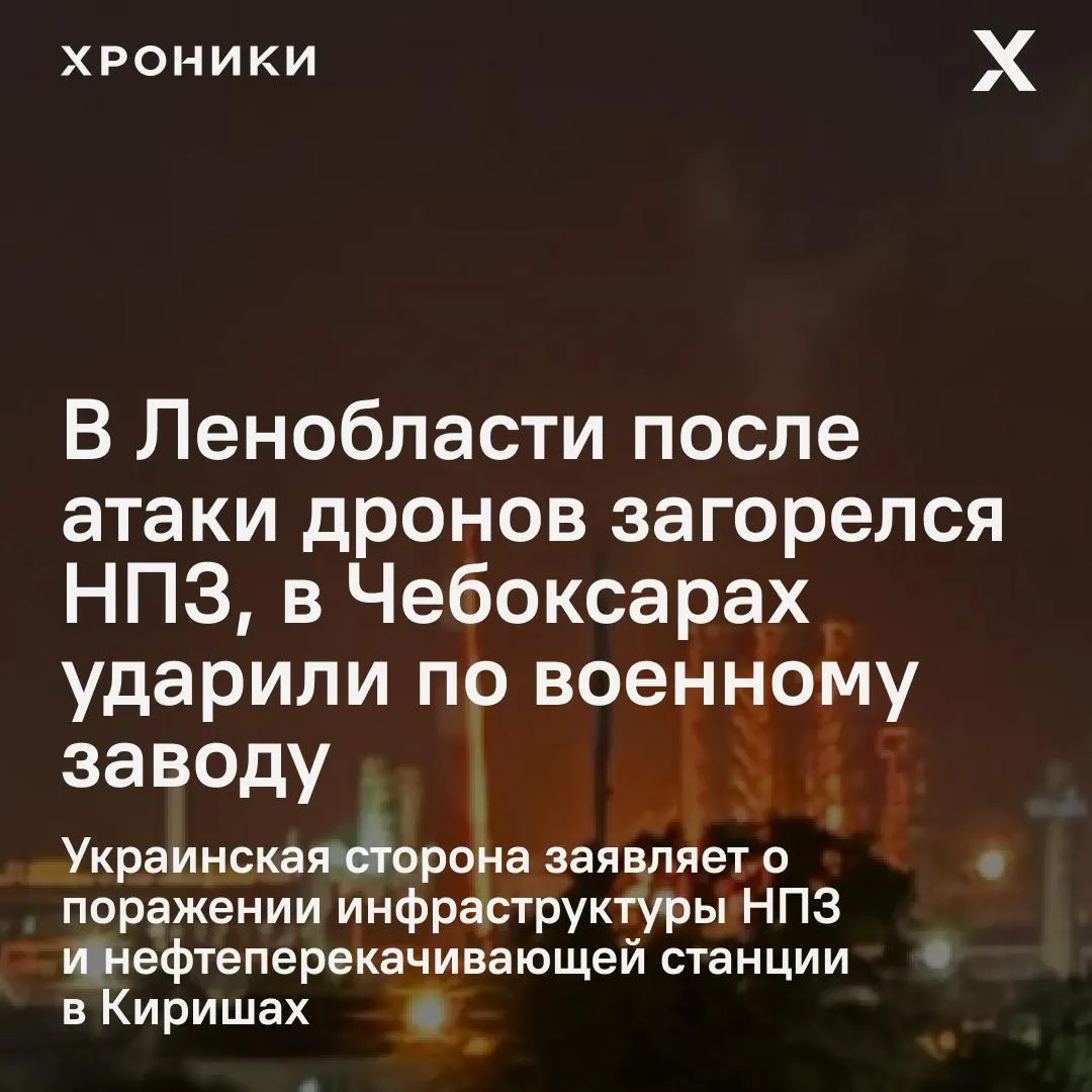 По ночным ударам беспилотников пострадали объекты в Ленобласти и Чувашии: в Киришах загорелся нефтеперерабатывающий завод, в Чебоксарах — оборонное предприятие и прилегающие здания; также объявлен режим опасности в ХМАО.